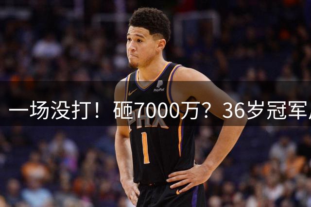 一场没打！砸7000万？36岁冠军后卫？费城要梭哈了？