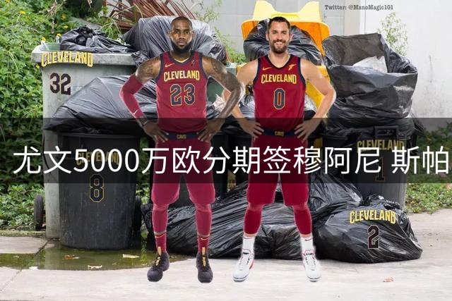 尤文5000万欧分期签穆阿尼 斯帕莱蒂战术拼图终落定