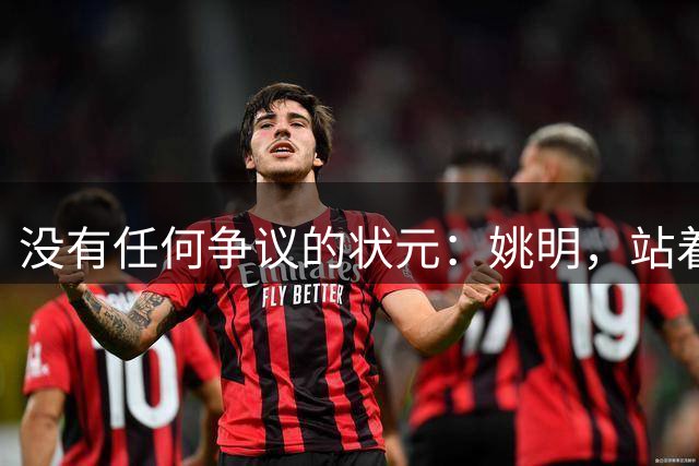 没有任何争议的状元：姚明，站着不用跳起来，踮踮脚就能投篮！
