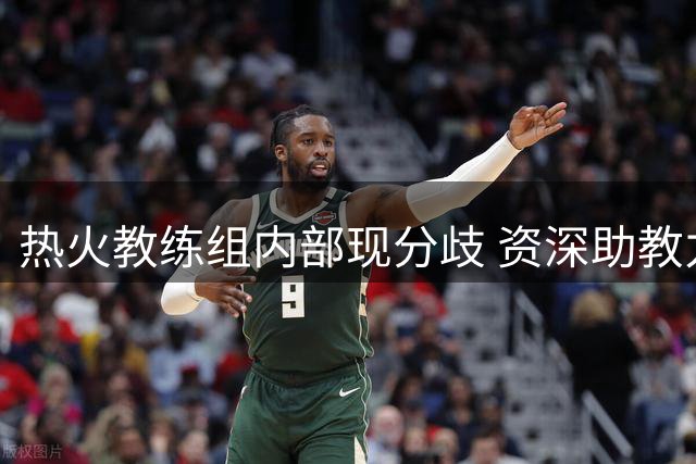 热火教练组内部现分歧 资深助教力阻斯波引进威少