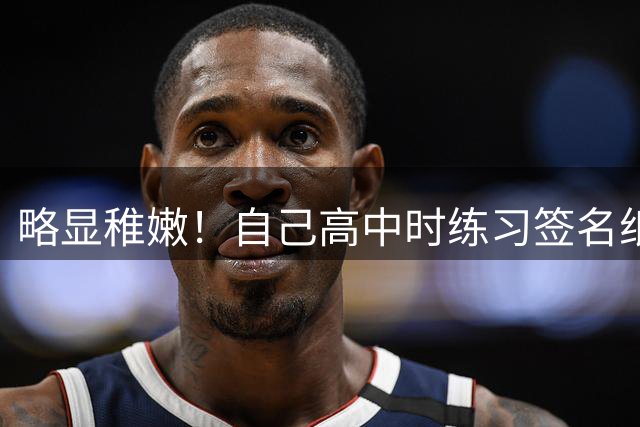 略显稚嫩！自己高中时练习签名纸成收藏品 詹姆斯：我还记得这个