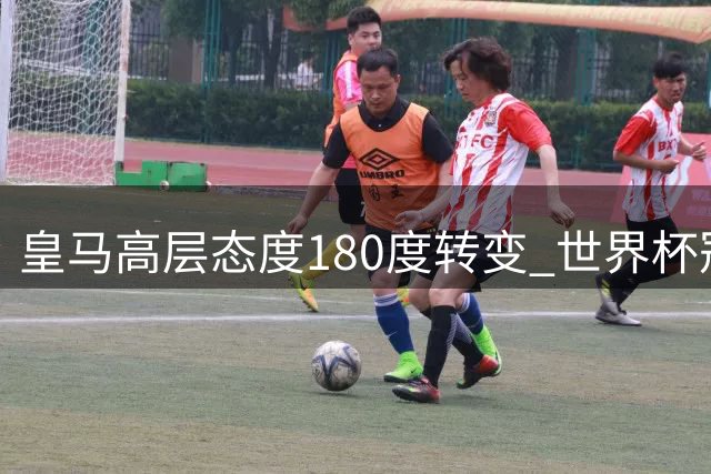 皇马高层态度180度转变 世界杯冠军核心罗德里加盟在即