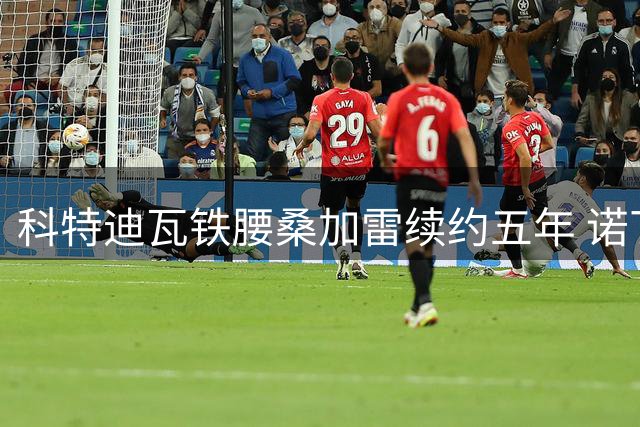科特迪瓦铁腰桑加雷续约五年 诺丁汉森林锁定中场核心