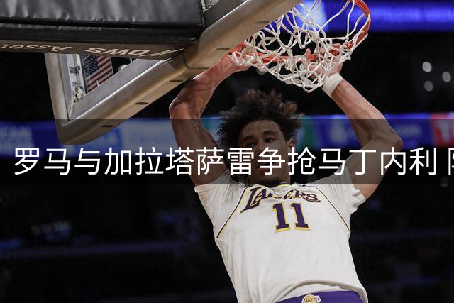 罗马与加拉塔萨雷争抢马丁内利 阿森纳面临留人难题