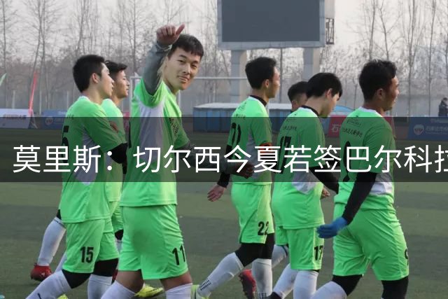 莫里斯：切尔西今夏若签巴尔科拉会很高兴，会是梦幻引援