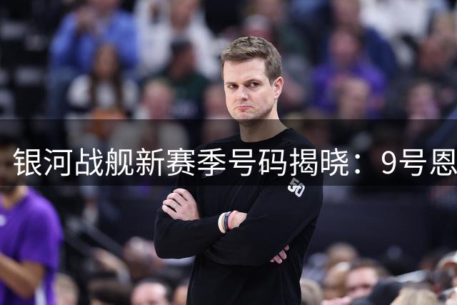 银河战舰新赛季号码揭晓：9号恩德里克领衔 多位新援获重要背号