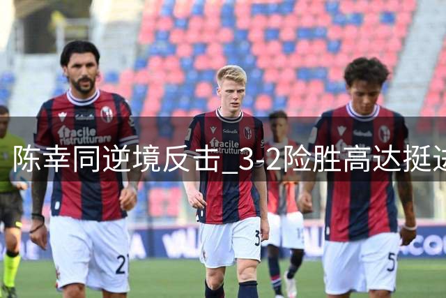 陈幸同逆境反击 3-2险胜高达挺进大满贯32强
