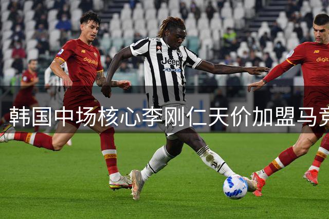 韩国中场核心李刚仁天价加盟马竞 西甲豪门押注亚洲新势力