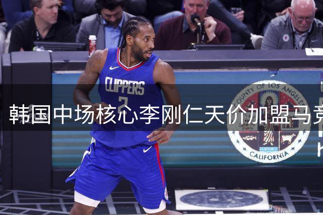 韩国中场核心李刚仁天价加盟马竞 西甲豪门押注亚洲新势力