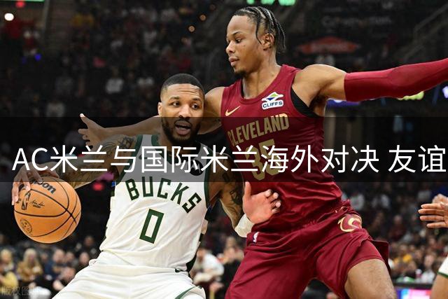 AC米兰与国际米兰海外对决 友谊赛上演精彩平局